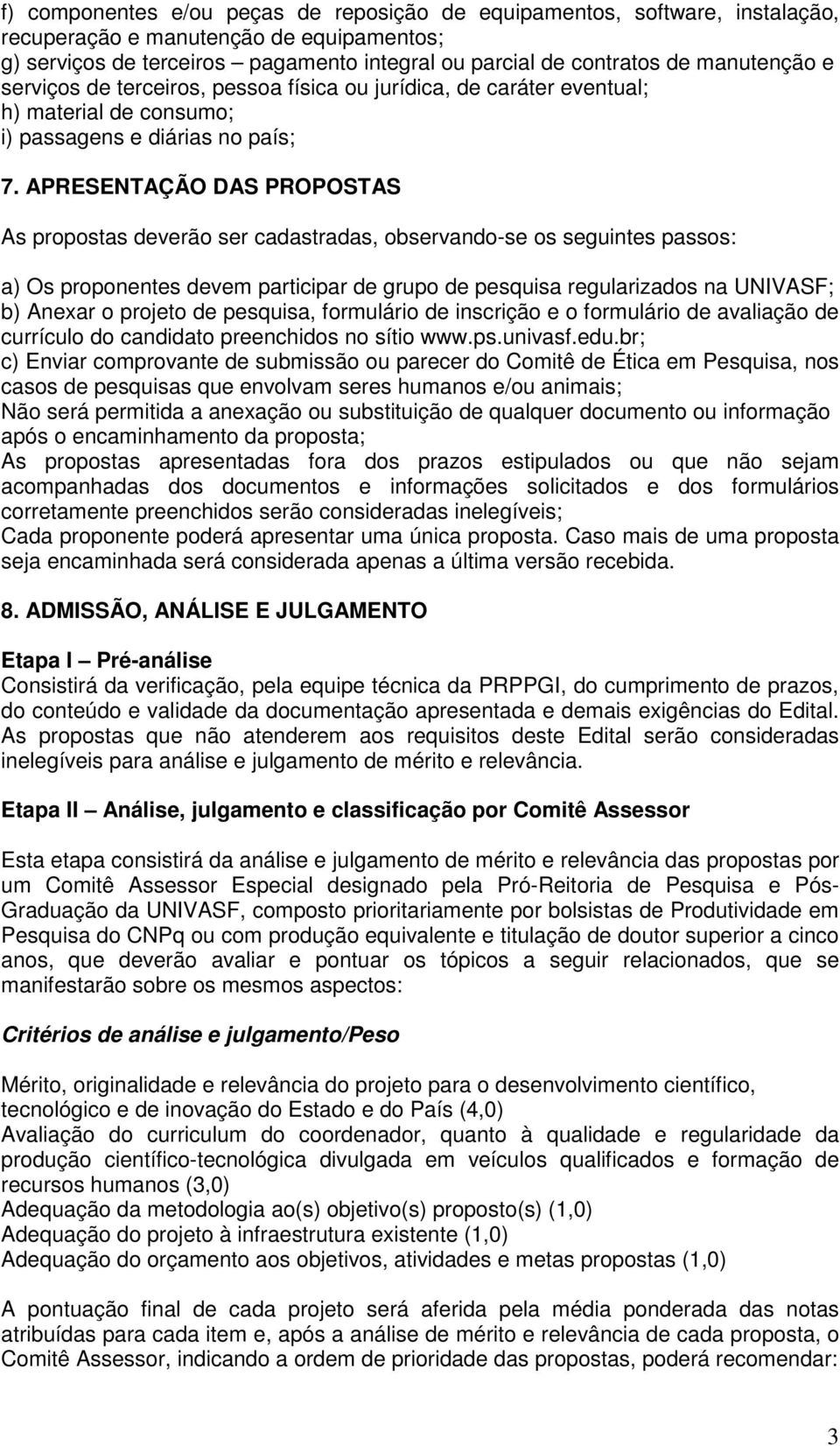 APRESENTAÇÃO DAS PROPOSTAS As propostas deverão ser cadastradas, observando-se os seguintes passos: a) Os proponentes devem participar de grupo de pesquisa regularizados na UNIVASF; b) Anexar o