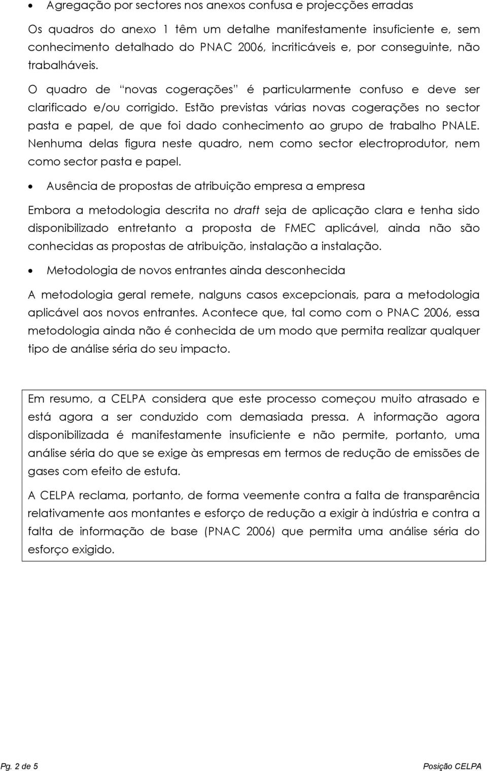 Estã previstas várias nvas cgerações n sectr pasta e papel, de que fi dad cnheciment a grup de trabalh PNALE. Nenhuma delas figura neste quadr, nem cm sectr electrprdutr, nem cm sectr pasta e papel.