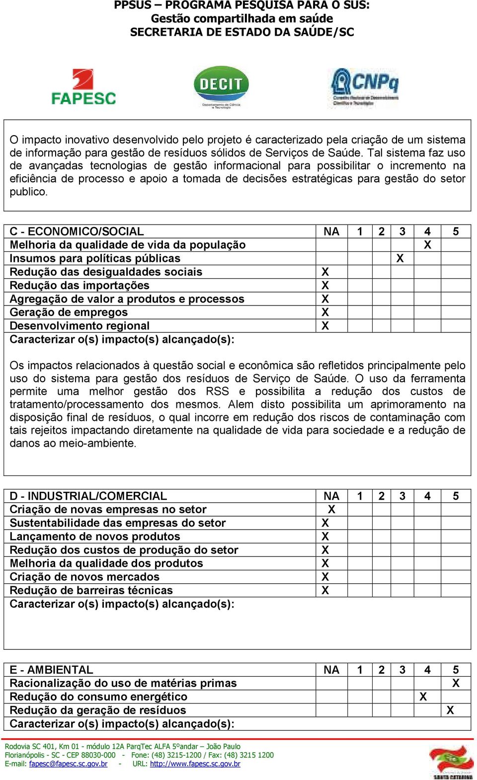 C - ECONOMICO/SOCIAL NA 1 2 3 4 5 Melhoria da qualidade de vida da população Insumos para políticas públicas Redução das desigualdades sociais Redução das importações Agregação de valor a produtos e