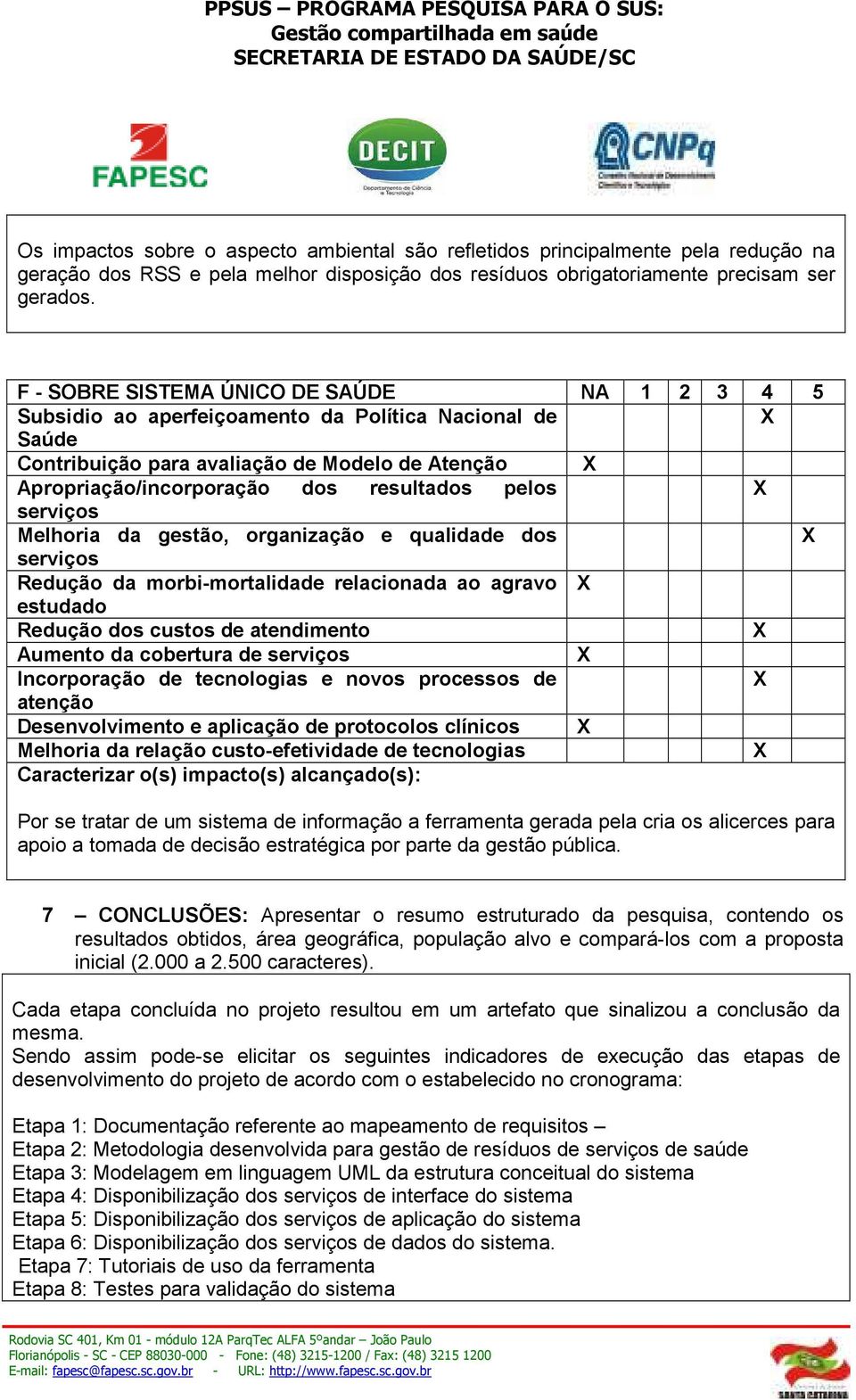 serviços Melhoria da gestão, organização e qualidade dos serviços Redução da morbi-mortalidade relacionada ao agravo estudado Redução dos custos de atendimento Aumento da cobertura de serviços