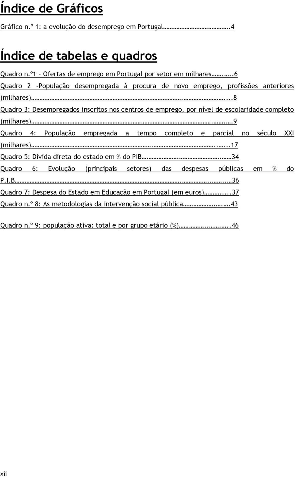 ...8 Quadro 3: Desempregados inscritos nos centros de emprego, por nível de escolaridade completo (milhares)...9 Quadro 4: População empregada a tempo completo e parcial no século XXI (milhares).