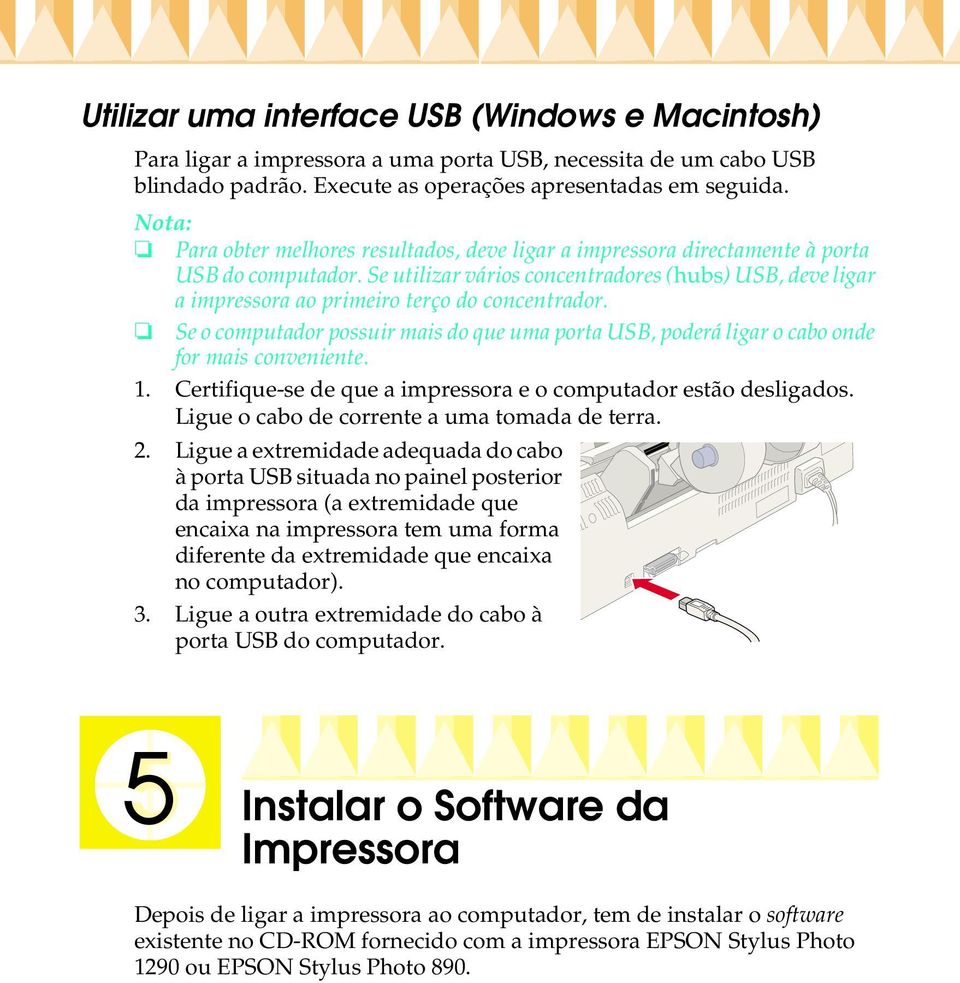 Se o computador possuir mais do que uma porta USB, poderá ligar o cabo onde for mais conveniente. 1. Certifique-se de que a impressora e o computador estão desligados.