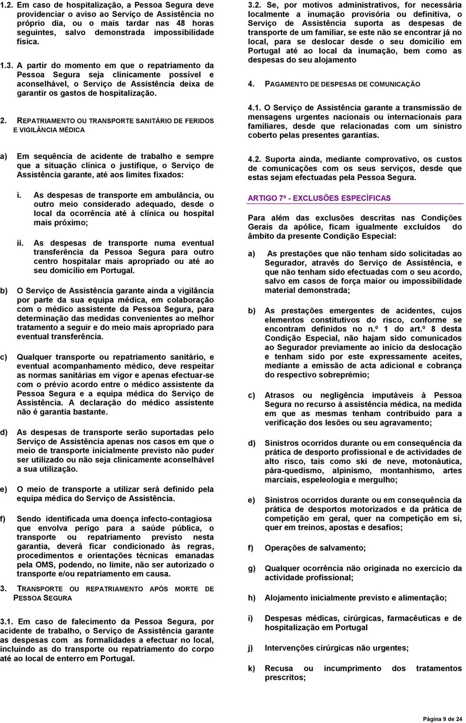 REPATRIAMENTO OU TRANSPORTE SANITÁRIO DE FERIDOS E VIGILÂNCIA MÉDICA a) Em sequência de acidente de trabalho e sempre que a situação clínica o justifique, o Serviço de Assistência garante, até aos