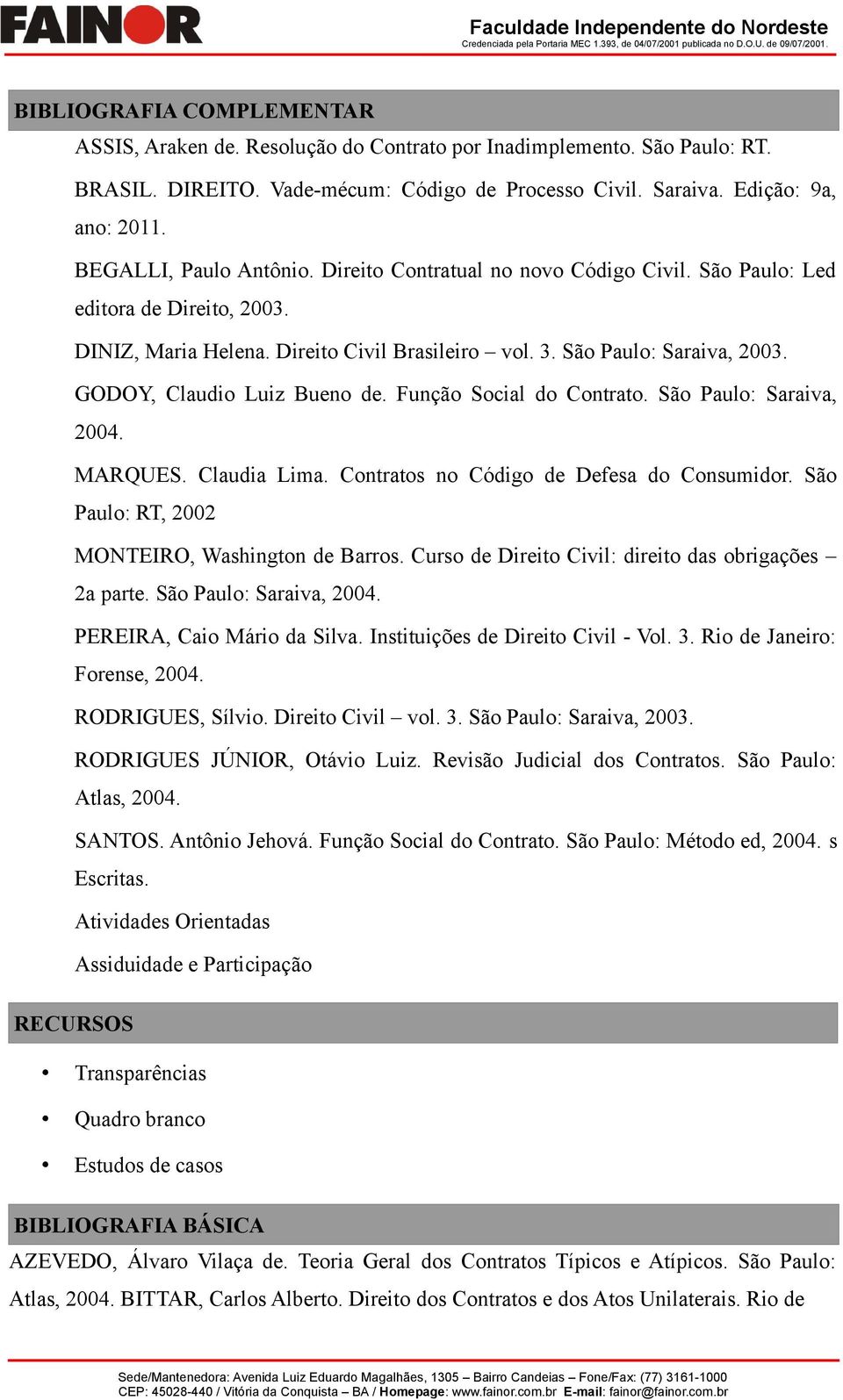 GODOY, Claudio Luiz Bueno de. Função Social do Contrato. São Paulo: Saraiva, 2004. MARQUES. Claudia Lima. Contratos no Código de Defesa do Consumidor.