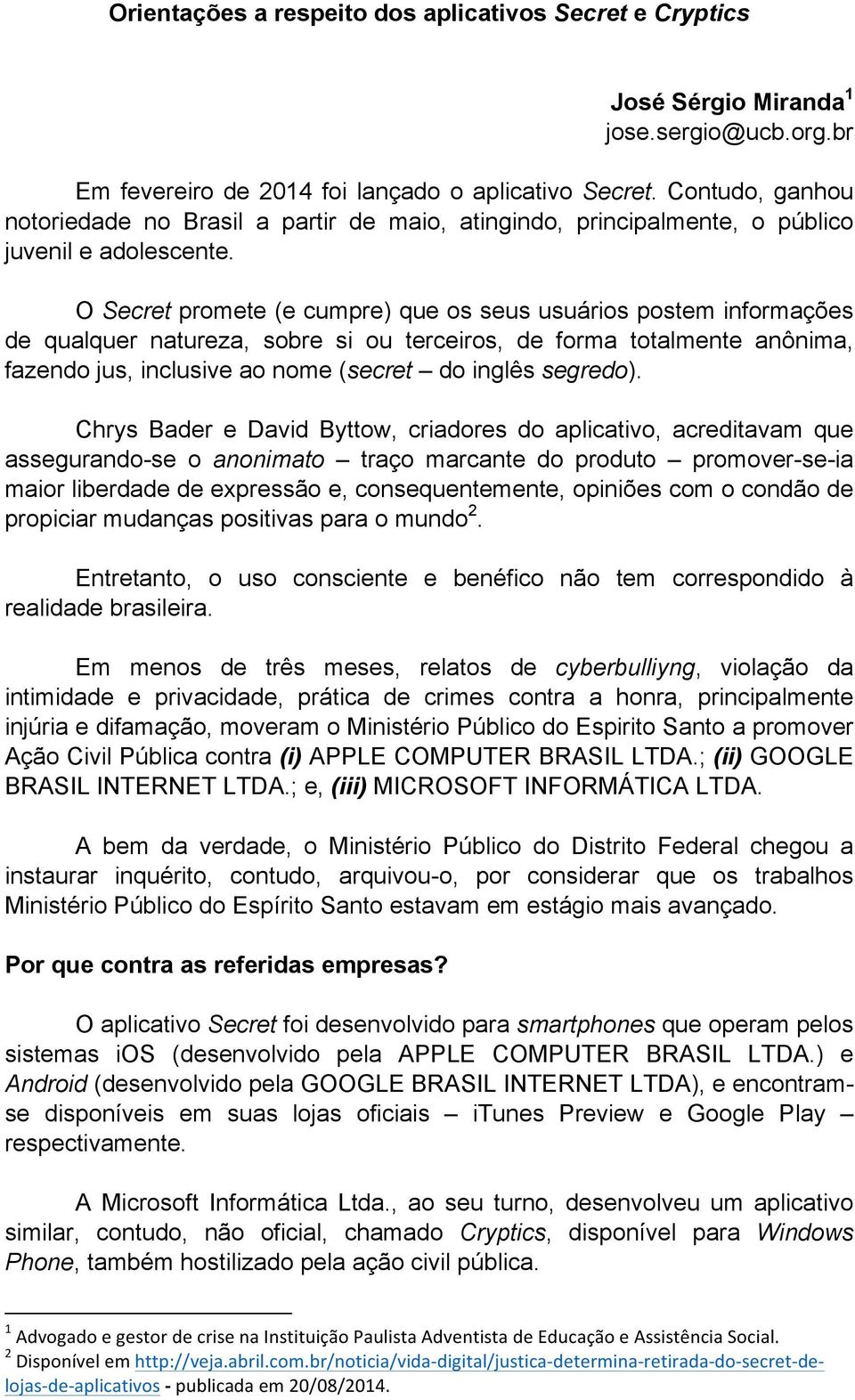 O Secret promete (e cumpre) que os seus usuários postem informações de qualquer natureza, sobre si ou terceiros, de forma totalmente anônima, fazendo jus, inclusive ao nome (secret do inglês segredo).