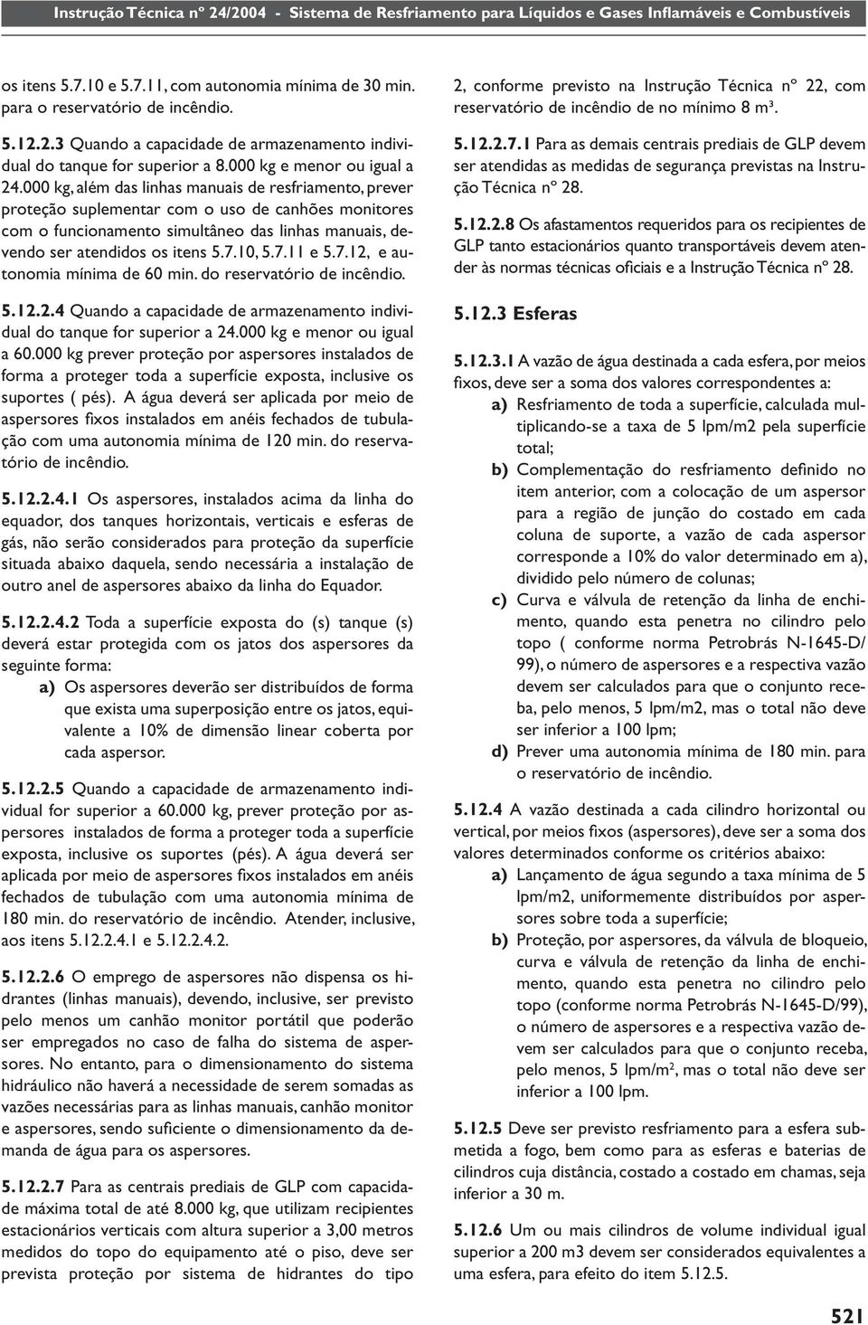 000 kg, além das linhas manuais de resfriamento, prever proteção suplementar com o uso de canhões monitores com o funcionamento simultâneo das linhas manuais, devendo ser atendidos os itens 5.7.10, 5.