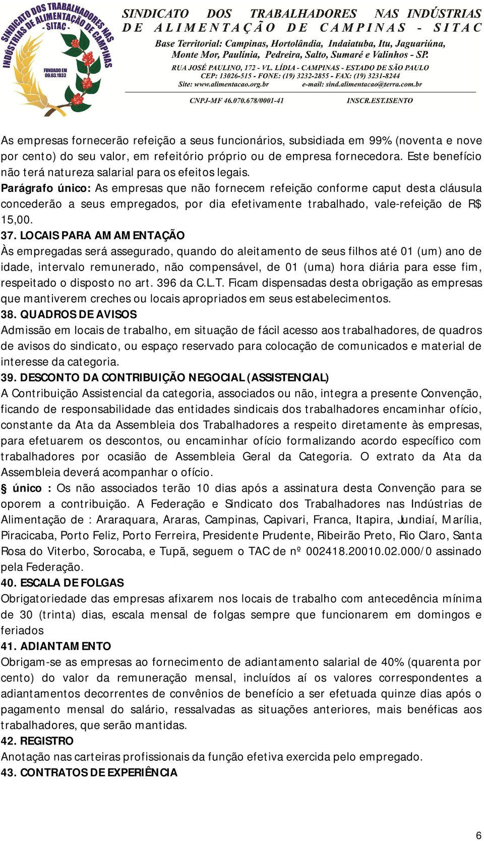 Parágrafo único: As empresas que não fornecem refeição conforme caput desta cláusula concederão a seus empregados, por dia efetivamente trabalhado, vale-refeição de R$ 15,00. 37.