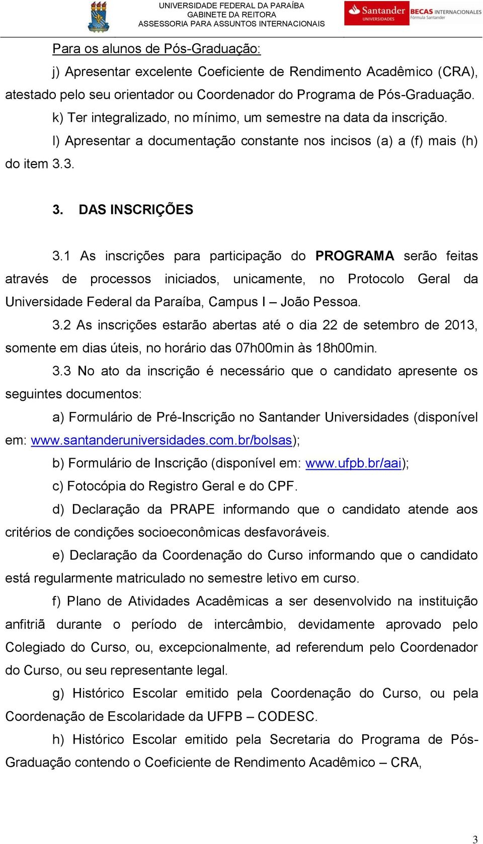 1 As inscrições para participação do PROGRAMA serão feitas através de processos iniciados, unicamente, no Protocolo Geral da Universidade Federal da Paraíba, Campus I João Pessoa. 3.