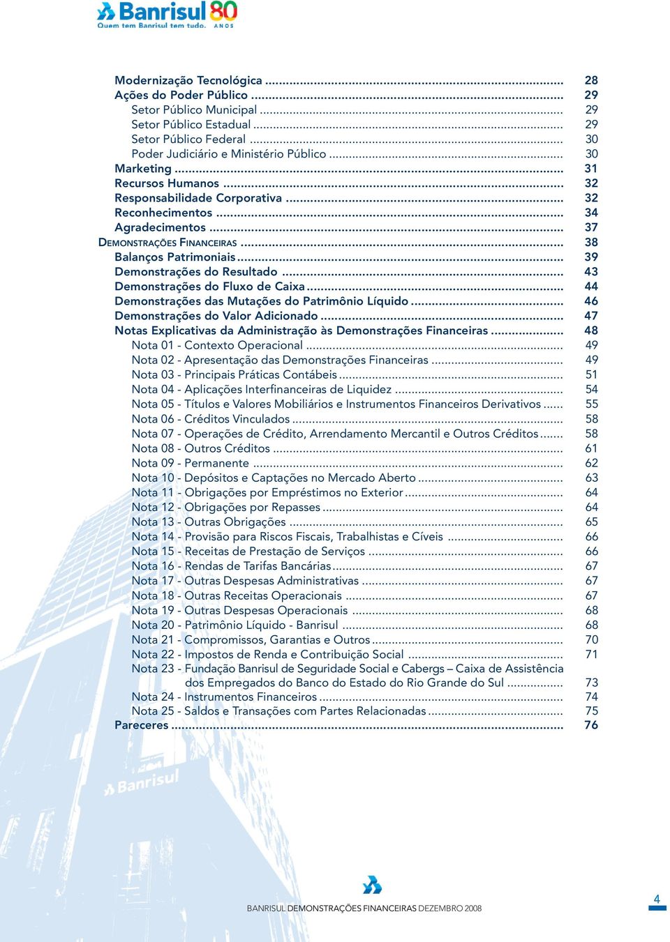 .. 43 Demonstrações do Fluxo de Caixa... 44 Demonstrações das Mutações do Patrimônio Líquido... 46 Demonstrações do Valor Adicionado.