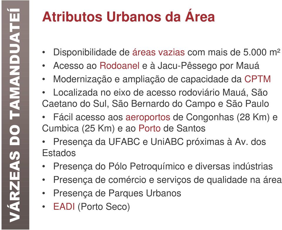 Mauá, São Caetano do Sul, São Bernardo do Campo e São Paulo Fácil acesso aos aeroportos de Congonhas (28 Km) e Cumbica (25 Km) e ao Porto de