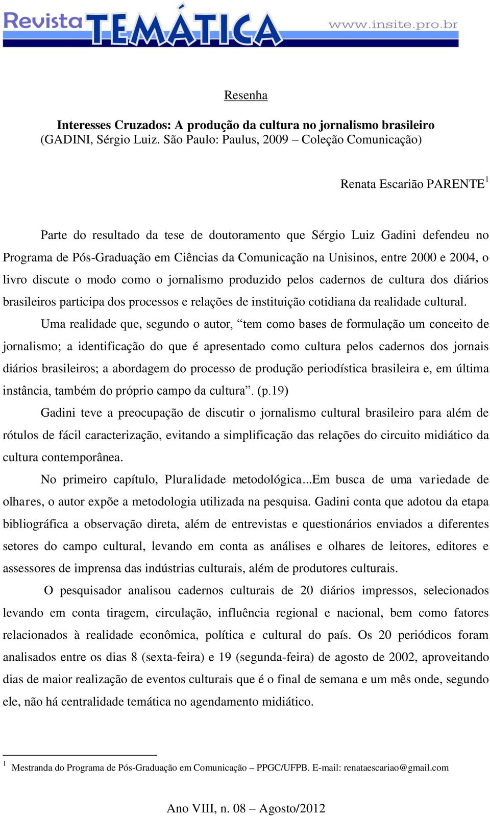 Comunicação na Unisinos, entre 2000 e 2004, o livro discute o modo como o jornalismo produzido pelos cadernos de cultura dos diários brasileiros participa dos processos e relações de instituição