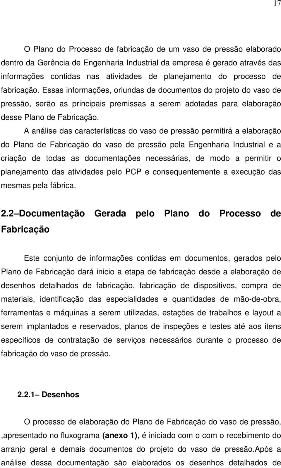 A análise das características do vaso de pressão permitirá a elaboração do Plano de Fabricação do vaso de pressão pela Engenharia Industrial e a criação de todas as documentações necessárias, de modo