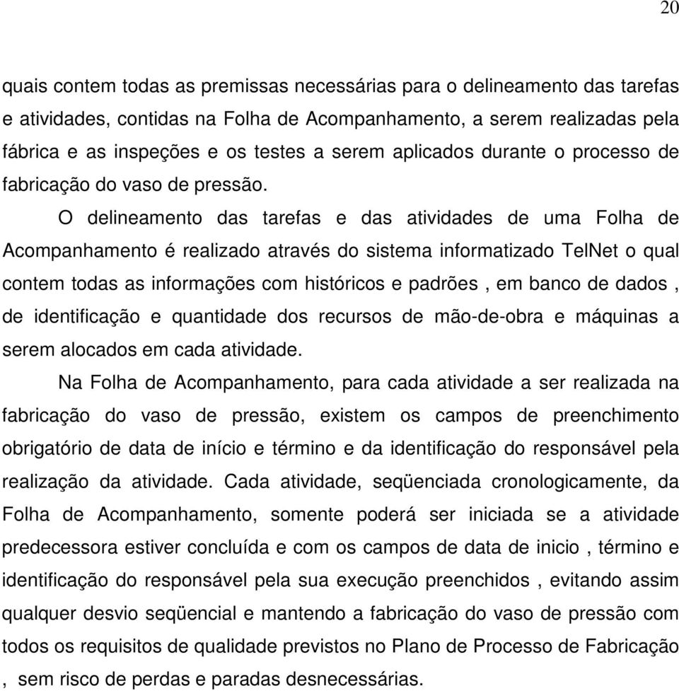 O delineamento das tarefas e das atividades de uma Folha de Acompanhamento é realizado através do sistema informatizado TelNet o qual contem todas as informações com históricos e padrões, em banco de