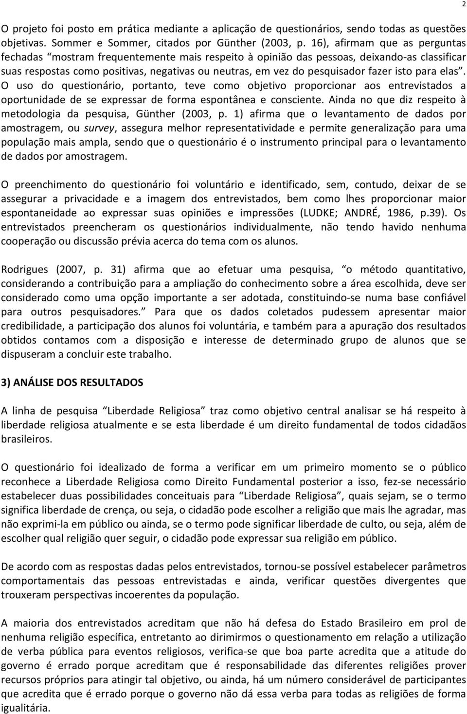 fazer isto para elas. O uso do questionário, portanto, teve como objetivo proporcionar aos entrevistados a oportunidade de se expressar de forma espontânea e consciente.