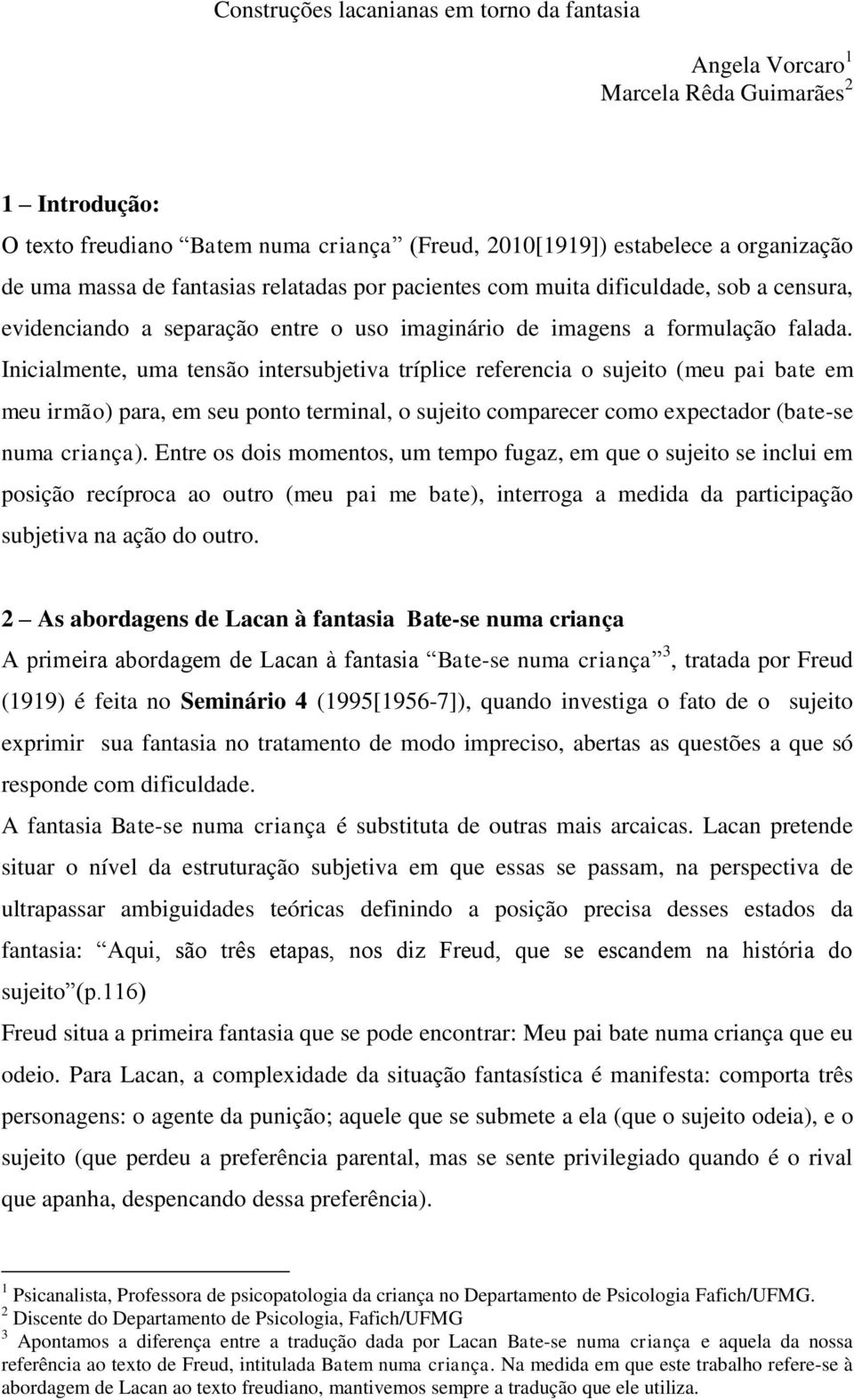 Inicialmente, uma tensão intersubjetiva tríplice referencia o sujeito (meu pai bate em meu irmão) para, em seu ponto terminal, o sujeito comparecer como expectador (bate-se numa criança).