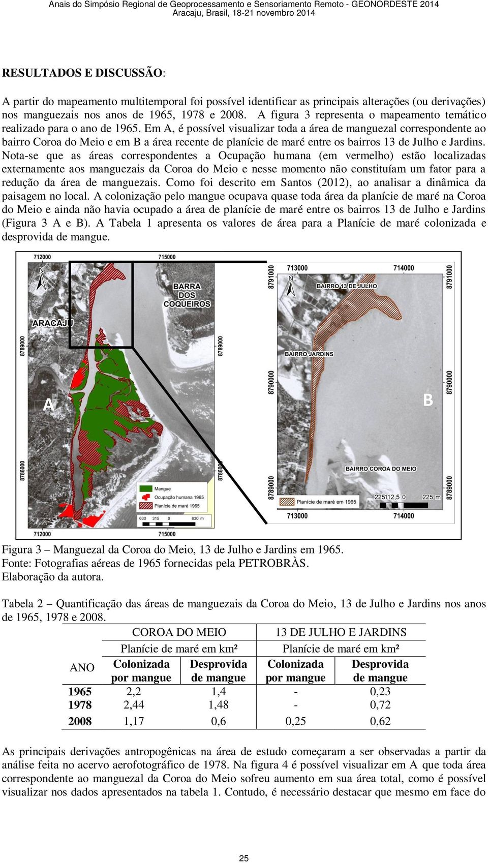 Em, é possível visualizar toda a área de manguezal correspondente ao bairro Coroa do Meio e em a área recente de planície de maré entre os bairros 13 de Julho e Jardins.