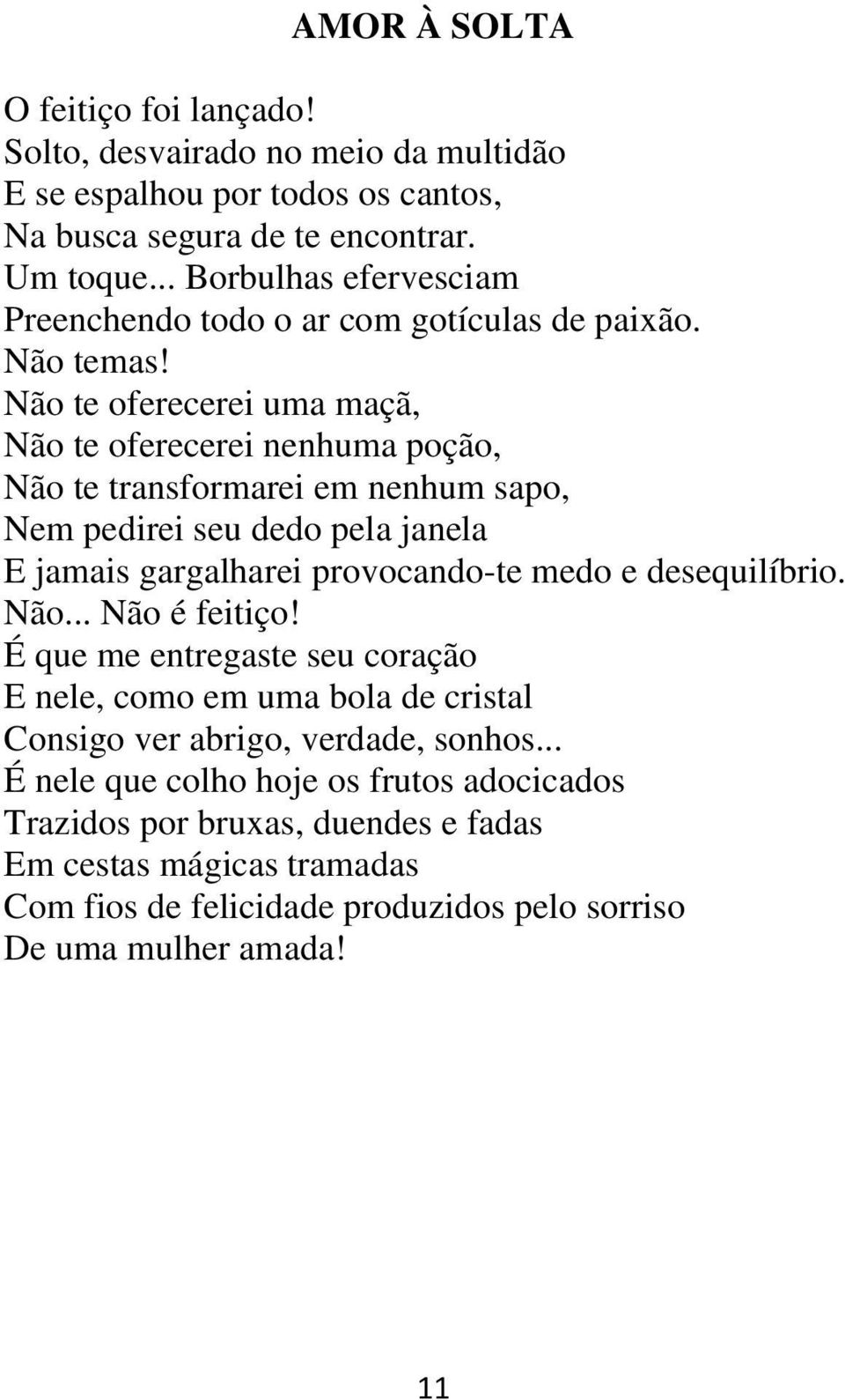 Não te oferecerei uma maçã, Não te oferecerei nenhuma poção, Não te transformarei em nenhum sapo, Nem pedirei seu dedo pela janela E jamais gargalharei provocando-te medo e