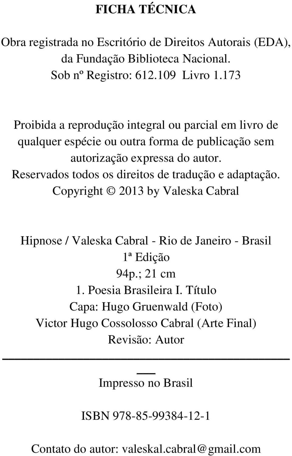 Reservados todos os direitos de tradução e adaptação. Copyright 2013 by Valeska Cabral Hipnose / Valeska Cabral - Rio de Janeiro - Brasil 1ª Edição 94p.