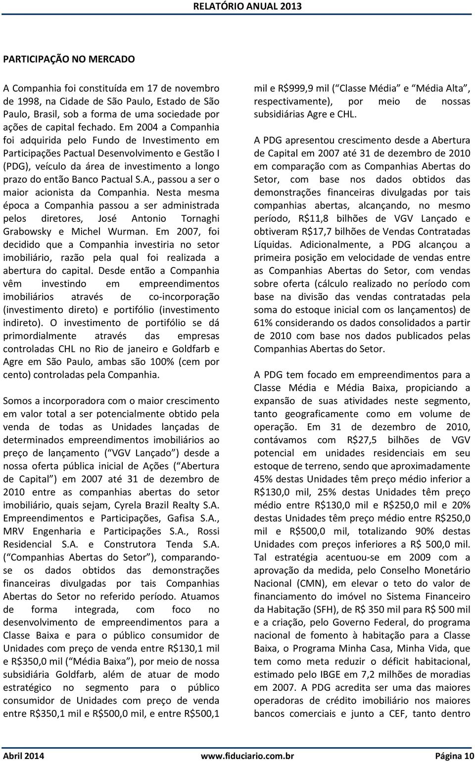 , passou a ser o maior acionista da Companhia. Nesta mesma época a Companhia passou a ser administrada pelos diretores, José Antonio Tornaghi Grabowsky e Michel Wurman.