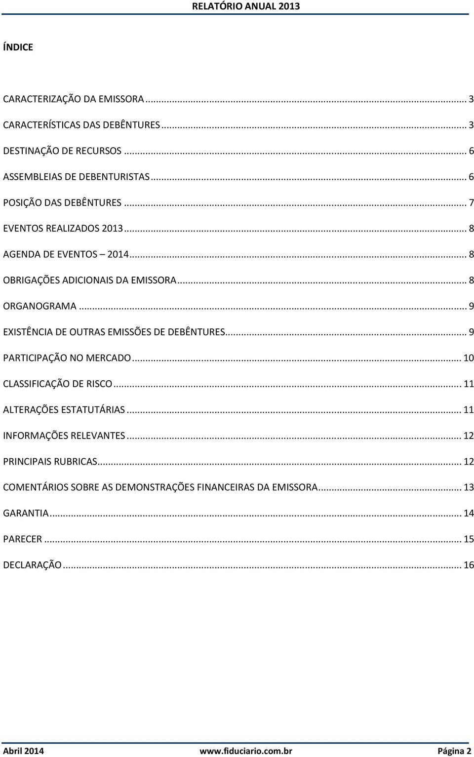 .. 9 EXISTÊNCIA DE OUTRAS EMISSÕES DE DEBÊNTURES... 9 PARTICIPAÇÃO NO MERCADO... 10 CLASSIFICAÇÃO DE RISCO... 11 ALTERAÇÕES ESTATUTÁRIAS.