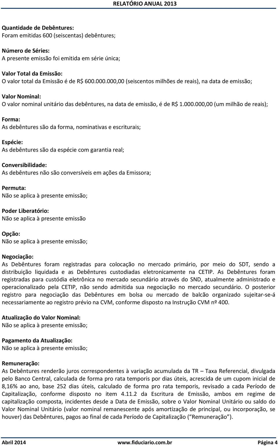 são da forma, nominativas e escriturais; Espécie: As debêntures são da espécie com garantia real; Conversibilidade: As debêntures não são conversíveis em ações da Emissora; Permuta: Não se aplica à