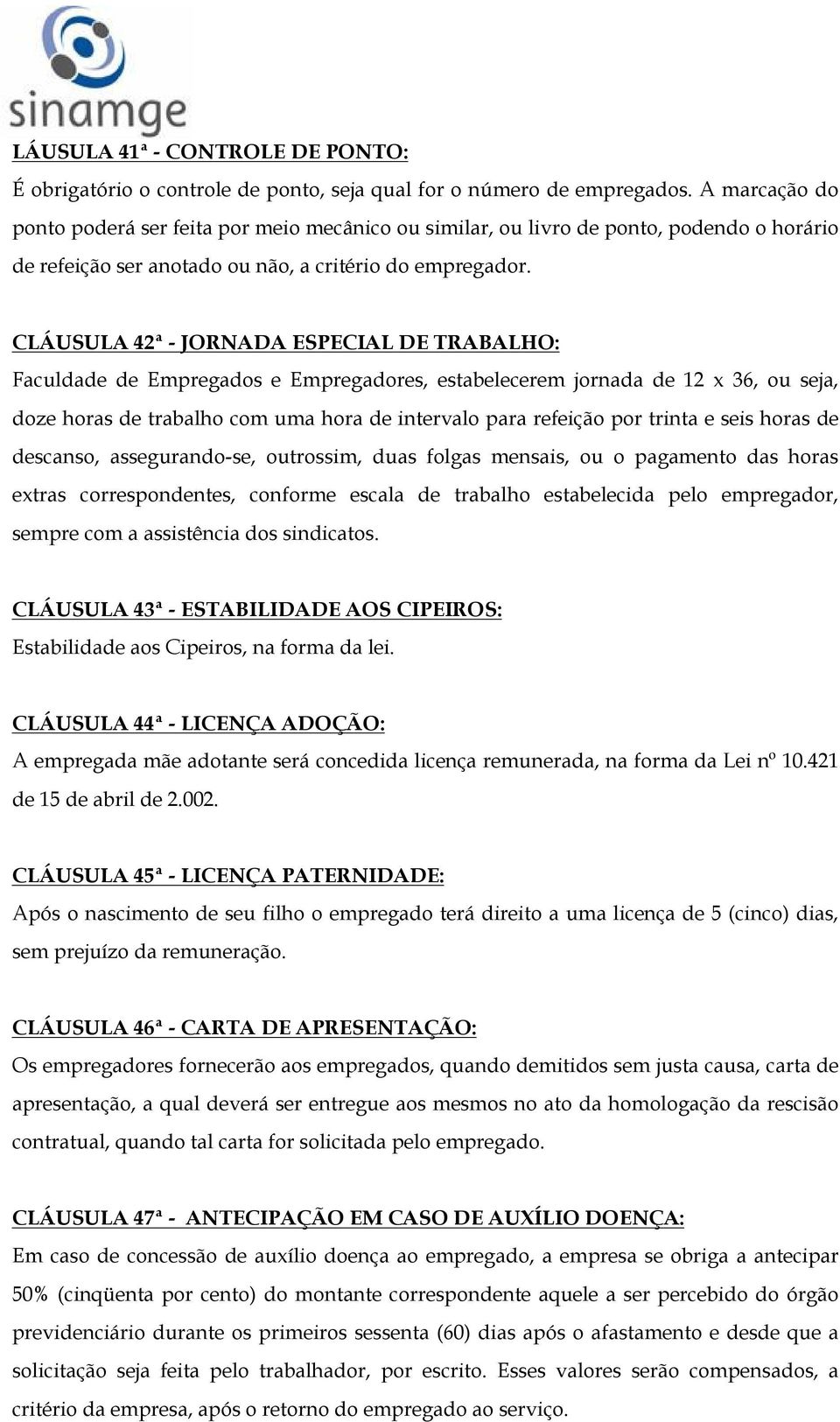 CLÁUSULA 42ª - JORNADA ESPECIAL DE TRABALHO: Faculdade de Empregados e Empregadores, estabelecerem jornada de 12 x 36, ou seja, doze horas de trabalho com uma hora de intervalo para refeição por