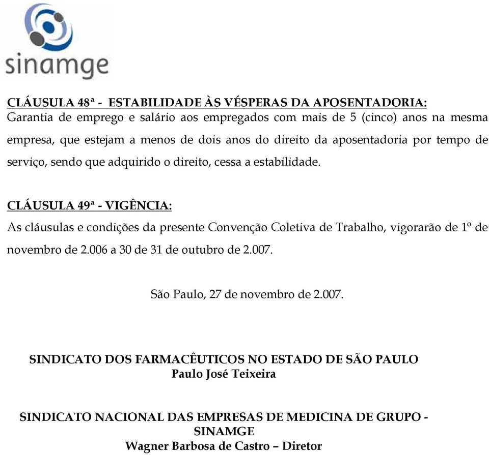 CLÁUSULA 49ª - VIGÊNCIA: As cláusulas e condições da presente Convenção Coletiva de Trabalho, vigorarão de 1º de novembro de 2.006 a 30 de 31 de outubro de 2.007.