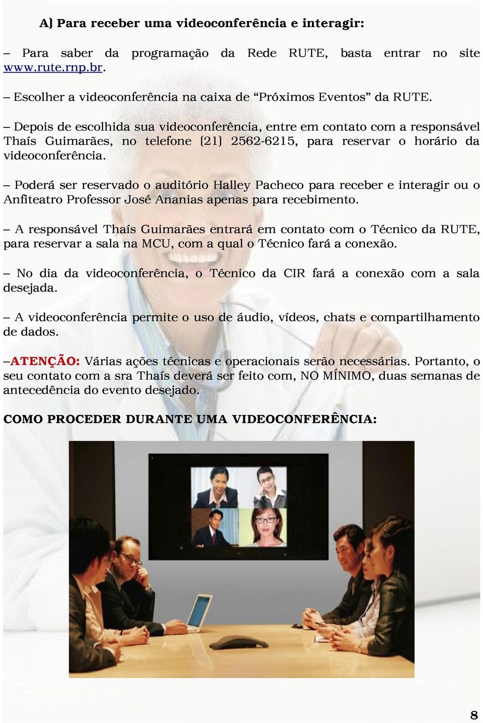 Poderá ser reservado o auditório Halley Pacheco para receber e interagir ou o Anfiteatro Professor José Ananias apenas para recebimento.