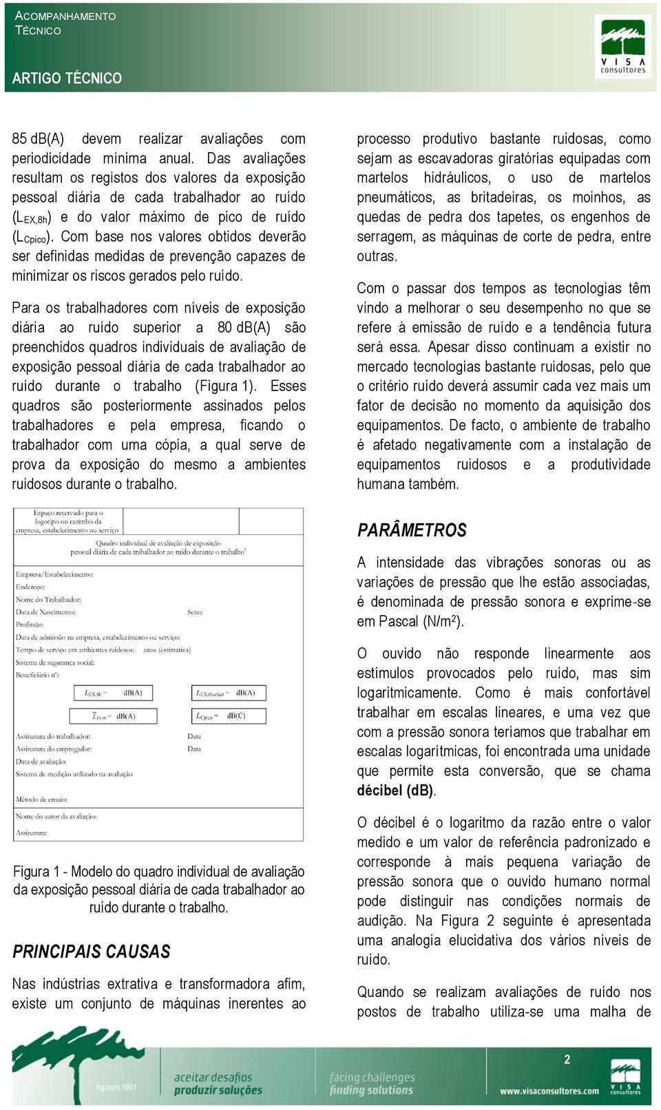 Com base nos valores obtidos deverão ser definidas medidas de prevenção capazes de minimizar os riscos gerados pelo ruído.