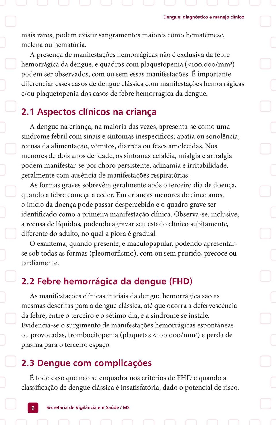 É importante diferenciar esses casos de dengue clássica com manifestações hemorrágicas e/ou plaquetopenia dos casos de febre hemorrágica da dengue. 2.