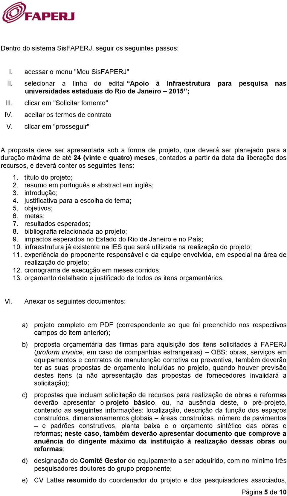 clicar em "prosseguir" A proposta deve ser apresentada sob a forma de projeto, que deverá ser planejado para a duração máxima de até 24 (vinte e quatro) meses, contados a partir da data da liberação