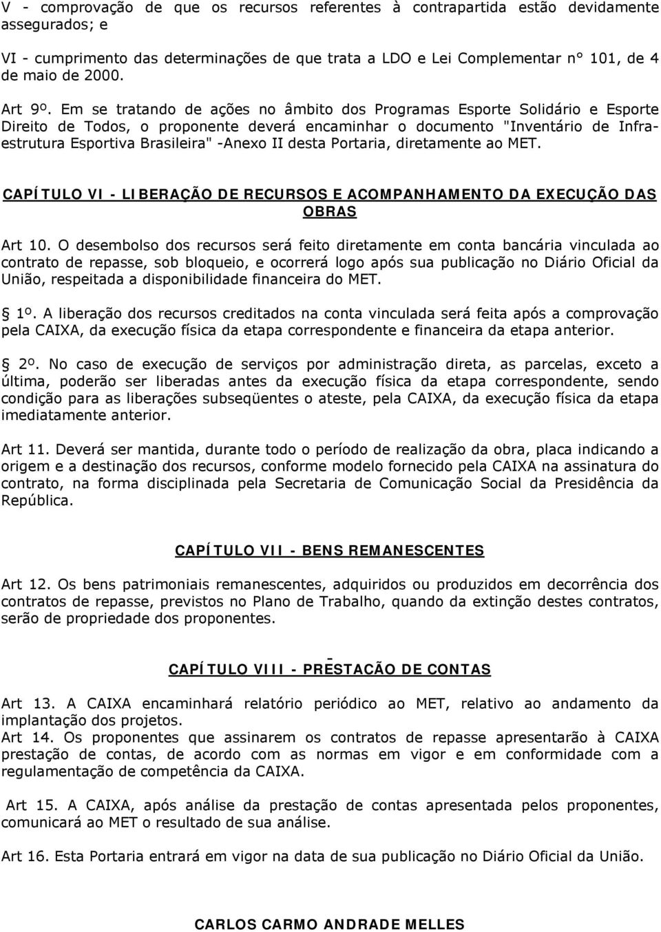 Em se tratando de ações no âmbito dos Programas Esporte Solidário e Esporte Direito de Todos, o proponente deverá encaminhar o documento "Inventário de Infraestrutura Esportiva Brasileira" -Anexo II