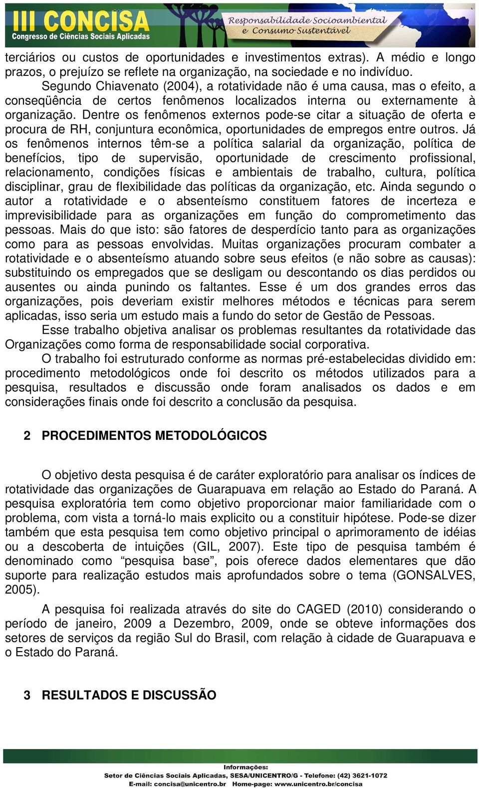 Dentre os fenômenos externos pode-se citar a situação de oferta e procura de RH, conjuntura econômica, oportunidades de empregos entre outros.