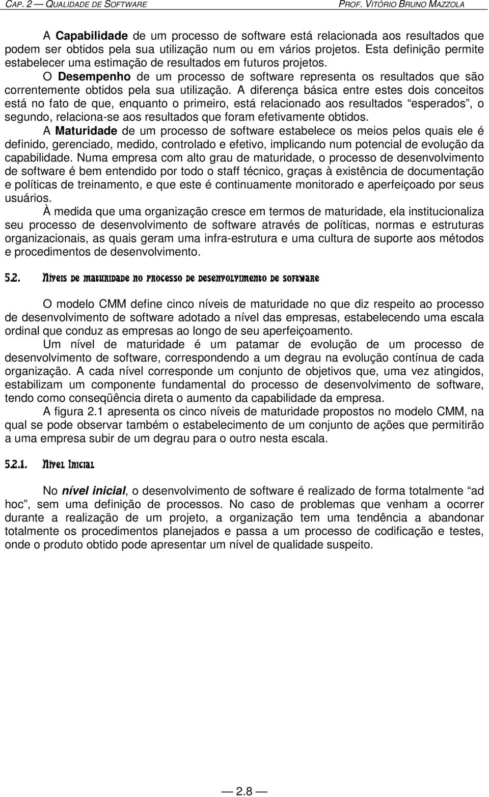 A diferença básica entre estes dois conceitos está no fato de que, enquanto o primeiro, está relacionado aos resultados esperados, o segundo, relaciona-se aos resultados que foram efetivamente