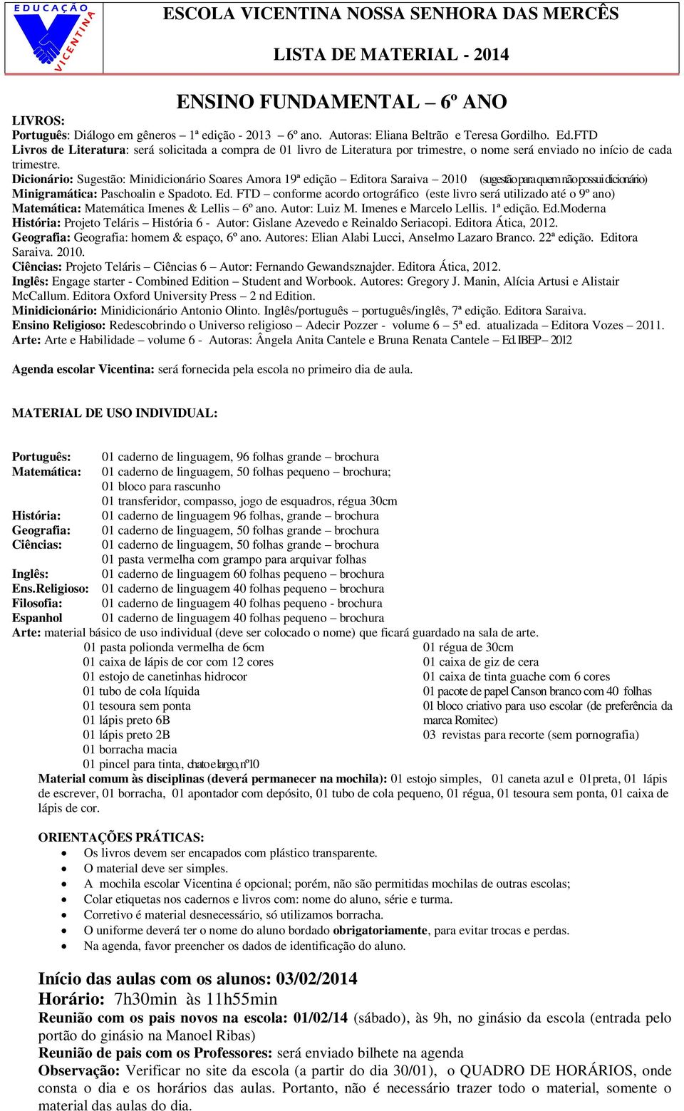 Dicionário: Sugestão: Minidicionário Soares Amora 19ª edição Editora Saraiva 2010 (sugestão para quem não possui dicionário) Minigramática: Paschoalin e Spadoto. Ed. FTD conforme acordo ortográfico (este livro será utilizado até o 9º ano) Matemática: Matemática Imenes & Lellis 6º ano.