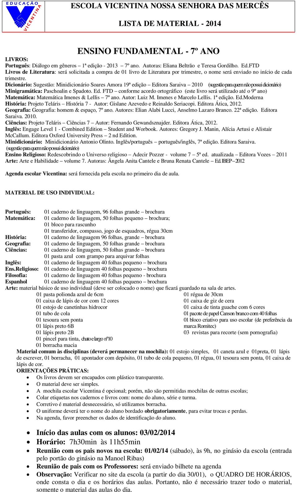 Dicionário: Sugestão: Minidicionário Soares Amora 19ª edição Editora Saraiva 2010 (sugestão para quem não possui dicionário) Minigramática: Paschoalin e Spadoto. Ed. FTD conforme acordo ortográfico (este livro será utilizado até o 9º ano) Matemática: Matemática Imenes & Lellis 7º ano.