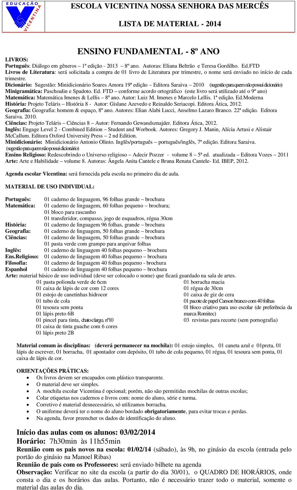 Dicionário: Sugestão: Minidicionário Soares Amora 19ª edição Editora Saraiva 2010 (sugestão para quem não possui dicionário) Minigramática: Paschoalin e Spadoto. Ed. FTD conforme acordo ortográfico (este livro será utilizado até o 9º ano) Matemática: Matemática Imenes & Lellis 8º ano.