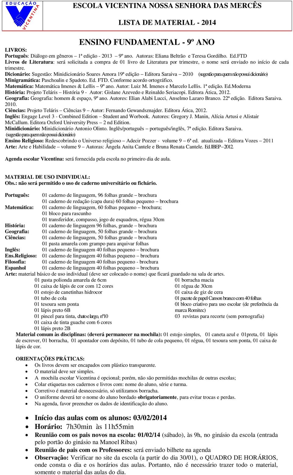 Dicionário: Sugestão: Minidicionário Soares Amora 19ª edição Editora Saraiva 2010 (sugestão para quem não possui dicionário) Minigramática: Paschoalin e Spadoto. Ed. FTD. Conforme acordo ortográfico.