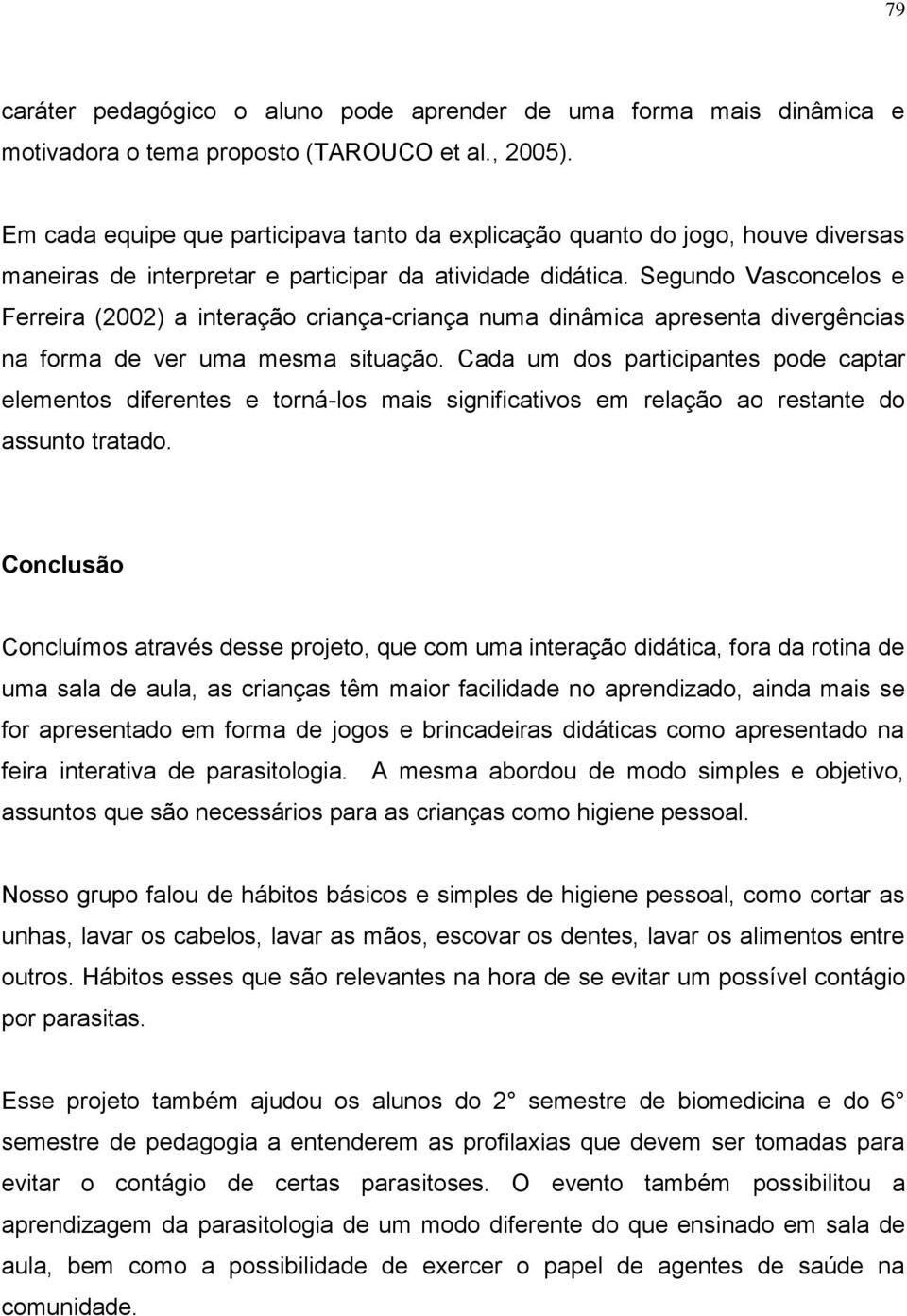 Segundo Vasconcelos e Ferreira (2002) a interação criança-criança numa dinâmica apresenta divergências na forma de ver uma mesma situação.