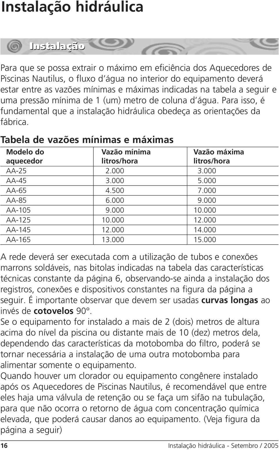 Tabela de vazões mínimas e máximas Modelo do Vazão mínima Vazão máxima aquecedor litros/hora litros/hora AA-25 2.000 3.000 AA-45 3.000 5.000 AA-65 4.500 7.000 AA-85 6.000 9.000 AA-105 9.000 10.