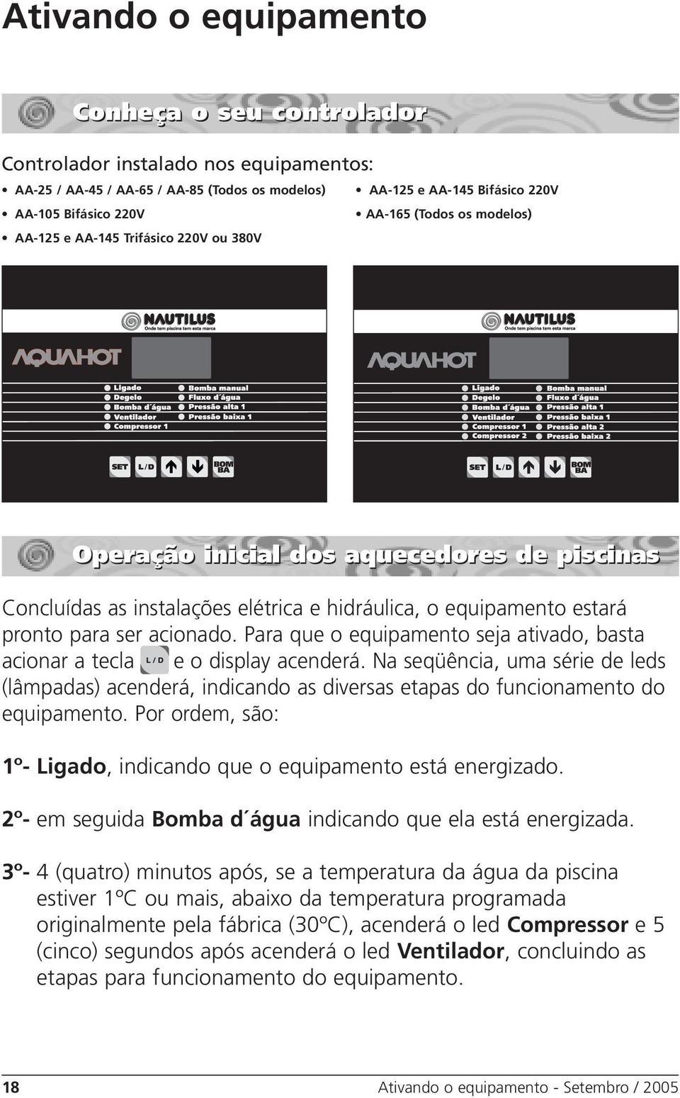 Para que o equipamento seja ativado, basta acionar a tecla e o display acenderá. Na seqüência, uma série de leds (lâmpadas) acenderá, indicando as diversas etapas do funcionamento do equipamento.