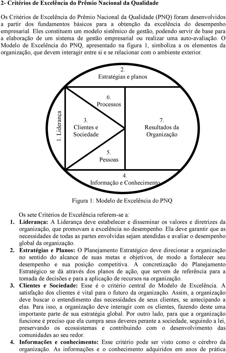 O Modelo de Excelência do PNQ, apresentado na figura 1, simboliza a os elementos da organização, que devem interagir entre si e se relacionar com o ambiente exterior. 2. Estratégias e planos 6.
