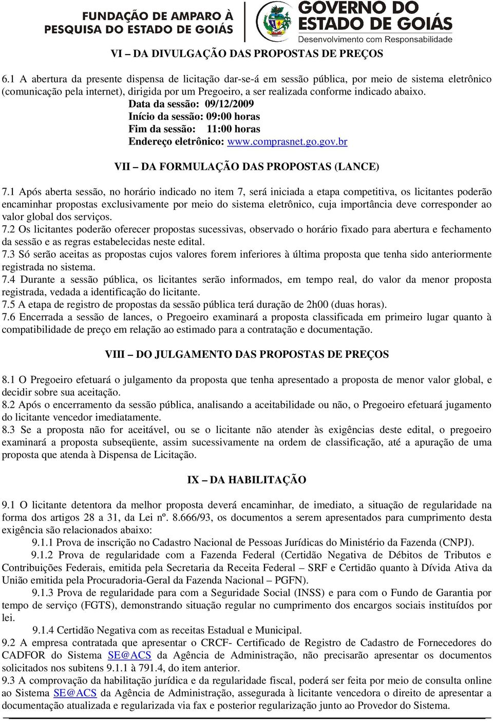 abaixo. Data da sessão: 09/12/2009 Início da sessão: 09:00 horas Fim da sessão: 11:00 horas Endereço eletrônico: www.comprasnet.go.gov.br VII DA FORMULAÇÃO DAS PROPOSTAS (LANCE) 7.