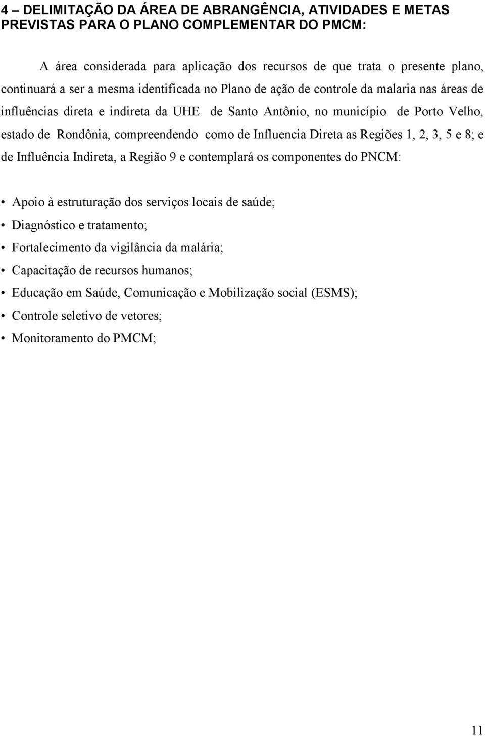 como de Influencia Direta as Regiões 1, 2, 3, 5 e 8; e de Influência Indireta, a Região 9 e contemplará os componentes do PNCM: Apoio à estruturação dos serviços locais de saúde; Diagnóstico e