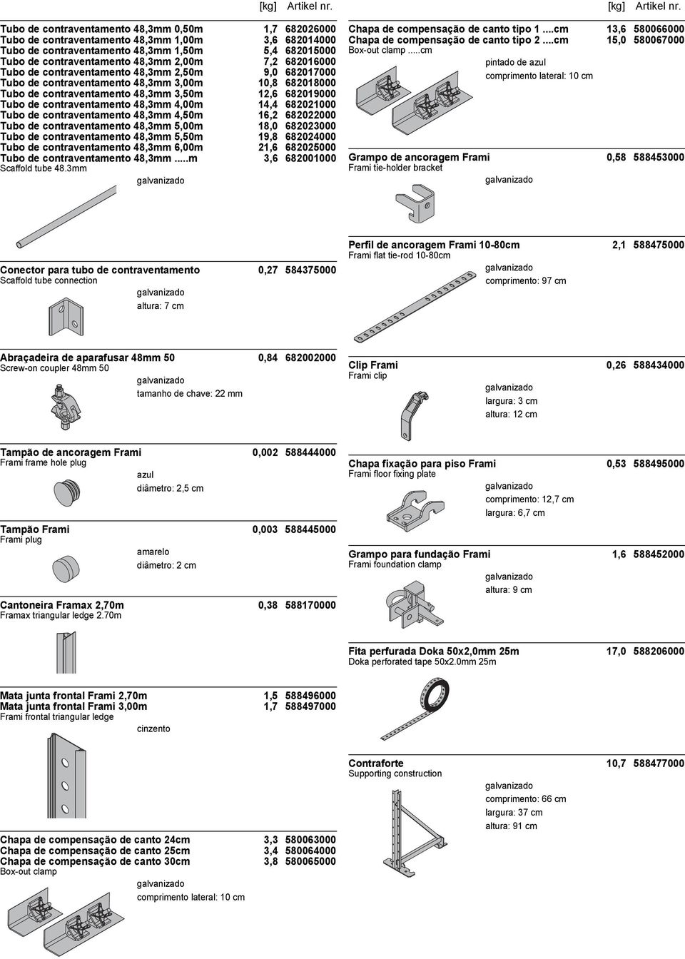 4,00m 14,4 682021000 Tubo de contraventamento 48,3mm 4,50m 16,2 682022000 Tubo de contraventamento 48,3mm 5,00m 18,0 682023000 Tubo de contraventamento 48,3mm 5,50m 19,8 682024000 Tubo de