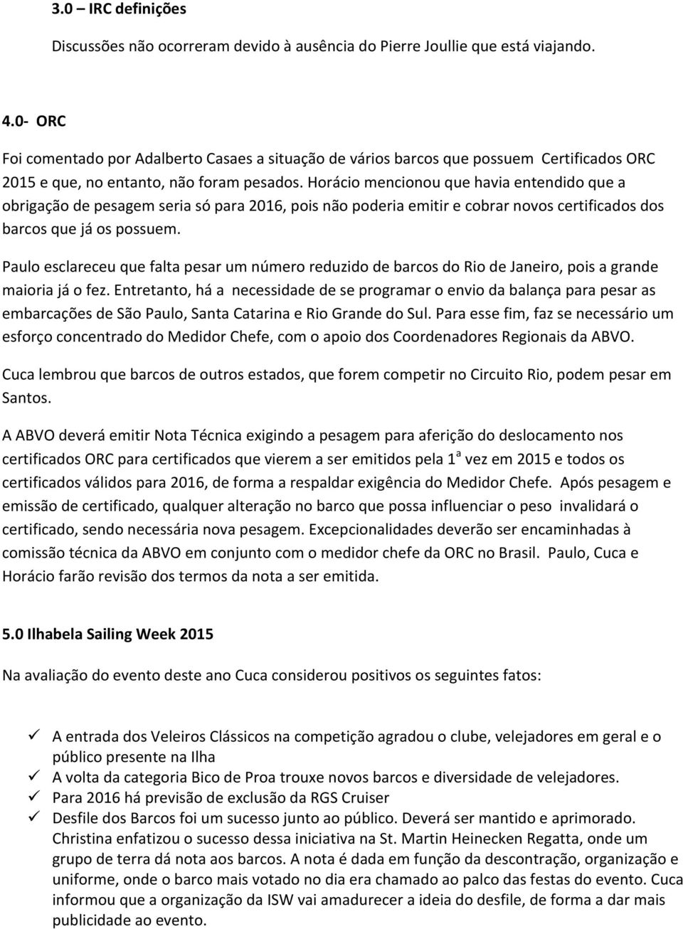 Horácio mencionou que havia entendido que a obrigação de pesagem seria só para 2016, pois não poderia emitir e cobrar novos certificados dos barcos que já os possuem.