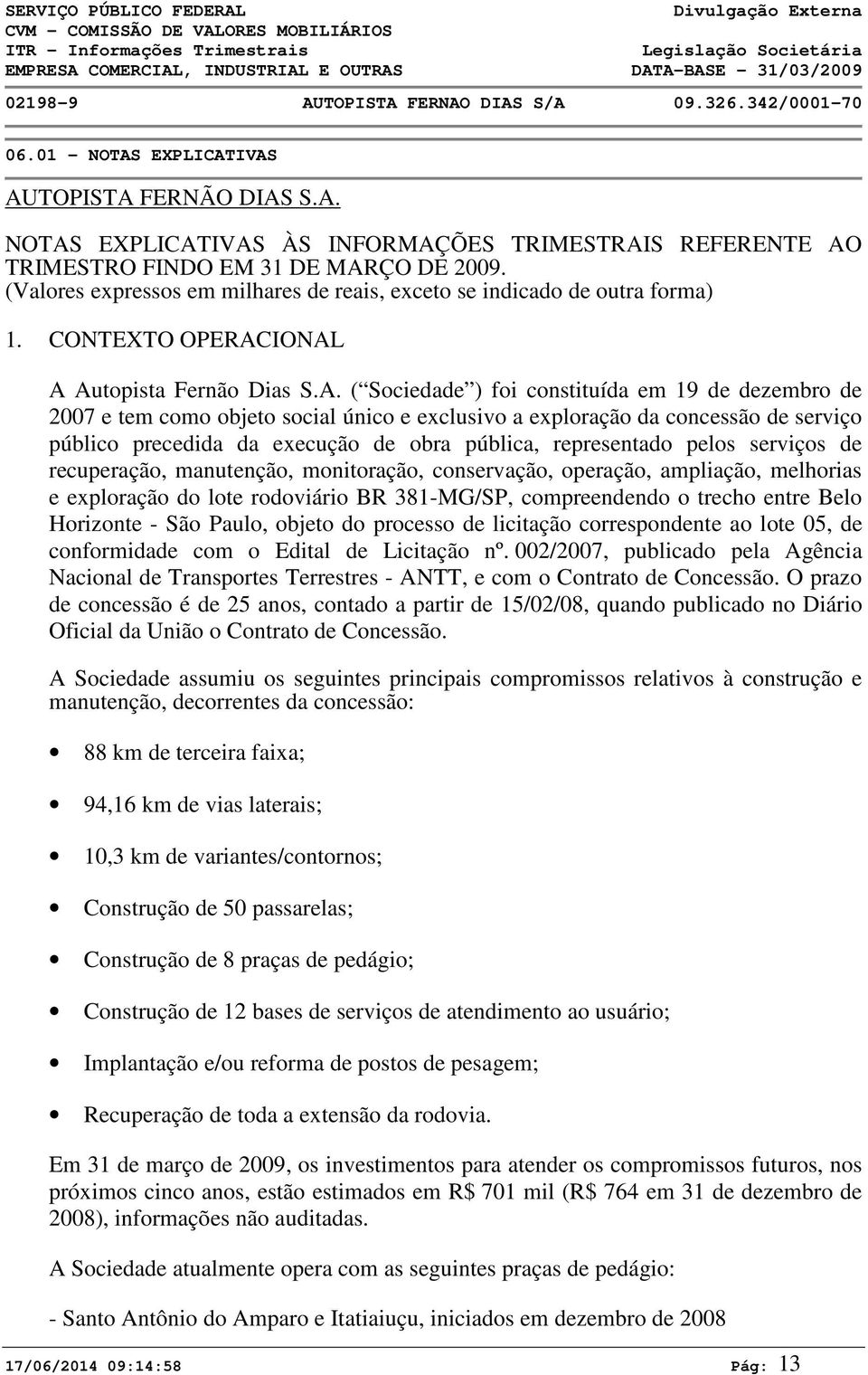 IONAL A Autopista Fernão Dias S.A. ( Sociedade ) foi constituída em 19 de dezembro de 27 e tem como objeto social único e exclusivo a exploração da concessão de serviço público precedida da execução