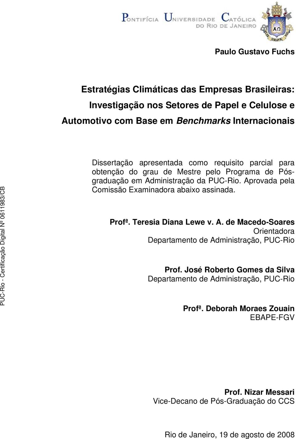 Aprovada pela Comissão Examinadora abaixo assinada. Profª. Teresia Diana Lewe v. A. de Macedo-Soares Orientadora Departamento de Administração, PUC-Rio Prof.