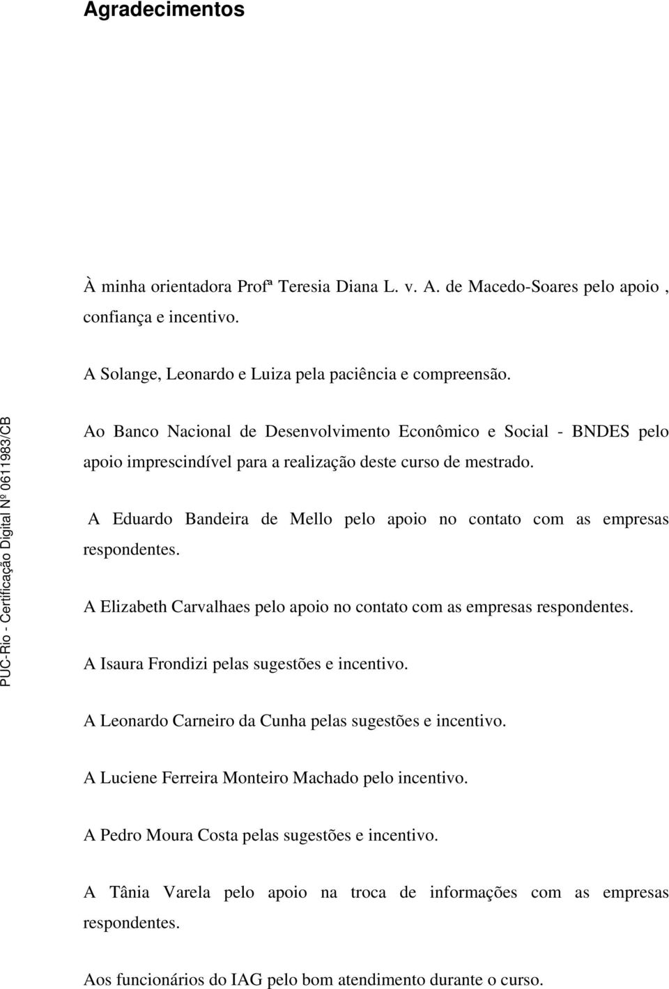 A Eduardo Bandeira de Mello pelo apoio no contato com as empresas respondentes. A Elizabeth Carvalhaes pelo apoio no contato com as empresas respondentes.