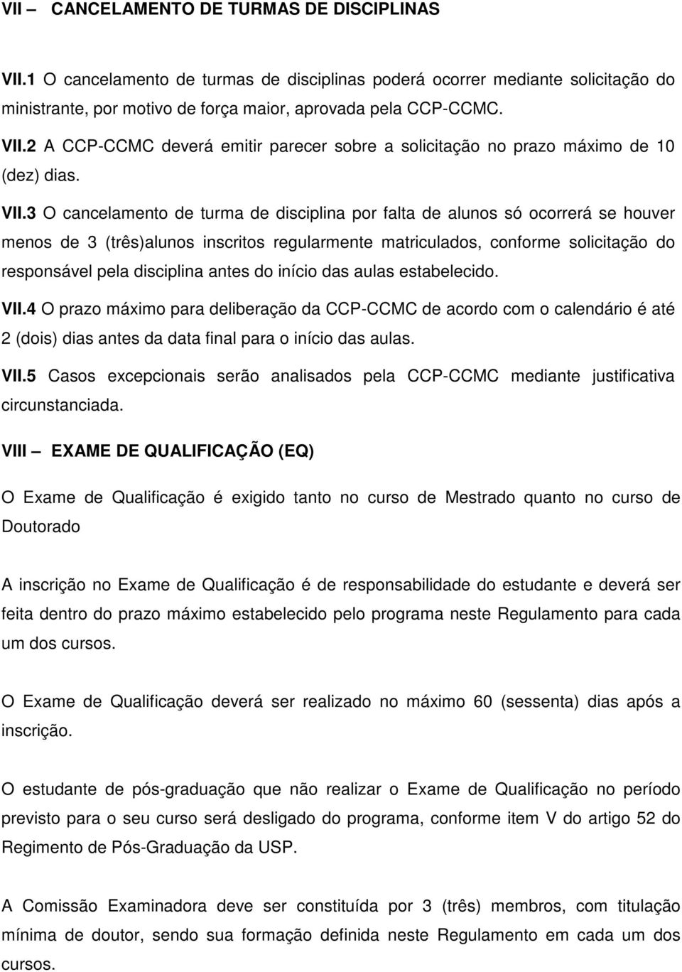 antes do início das aulas estabelecido. VII.4 O prazo máximo para deliberação da CCP-CCMC de acordo com o calendário é até 2 (dois) dias antes da data final para o início das aulas. VII.5 Casos excepcionais serão analisados pela CCP-CCMC mediante justificativa circunstanciada.